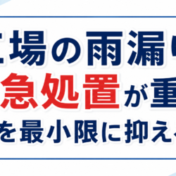 工場の雨漏りの応急処置と被害を防ぐポイント！
