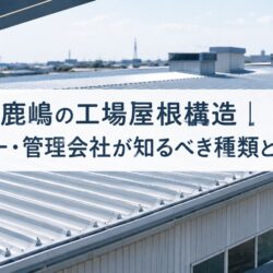 神栖・鹿嶋の工場屋根構造｜オーナー・管理会社が知るべき種類と特徴