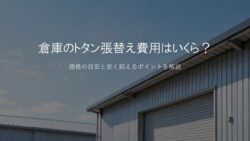 倉庫のトタン張替え費用はいくら？価格の目安と安く抑えるポイント